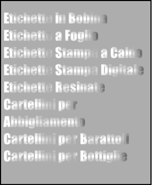 Etichette in Bobina  Etichette a Foglio  Etichette Stampa a Caldo  
Etichette Stampa Digitale  
Etichette Resinate  Cartellini per Abbigliamento  
Cartellini per Barattoli  Cartellini per Bottiglie